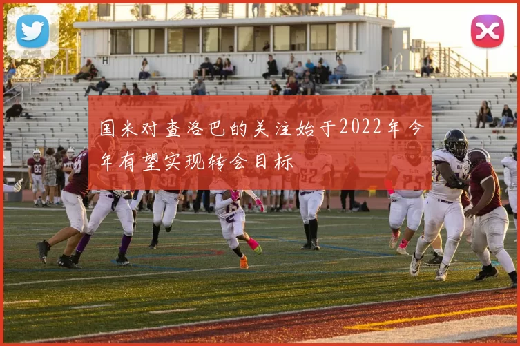 国米对查洛巴的关注始于2022年今年有望实现转会目标