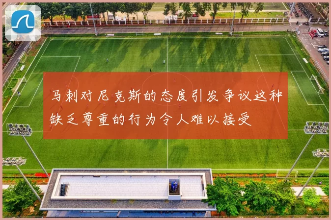 马刺对尼克斯的态度引发争议这种缺乏尊重的行为令人难以接受