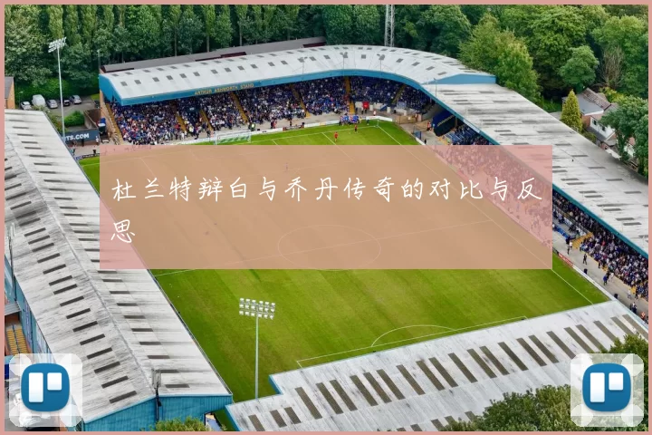 杜兰特辩白与乔丹传奇的对比与反思